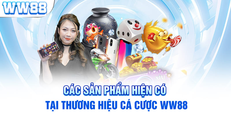 Các sản phẩm hiện có tại thương hiệu cá cược WW88