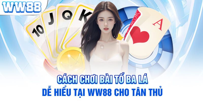 Cách Chơi Bài Tố Ba Lá Dễ Hiểu Tại WW88 Cho Tân Thủ