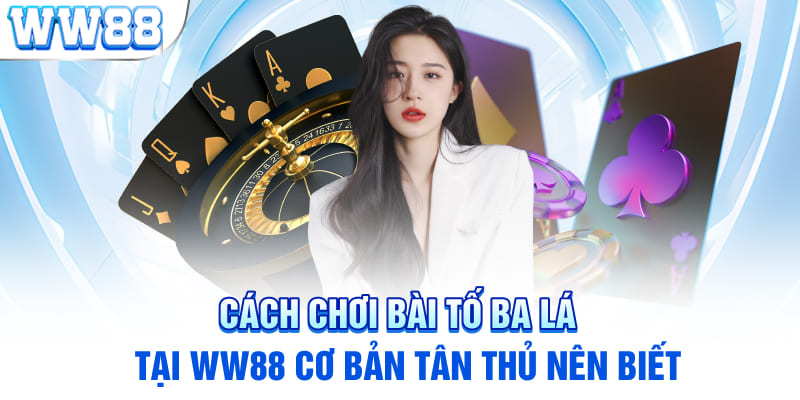 Cách chơi bài tố ba lá tại WW88 cơ bản tân thủ nên biết 