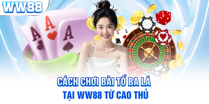 Cách chơi bài tố ba lá tại WW88 từ cao thủ 