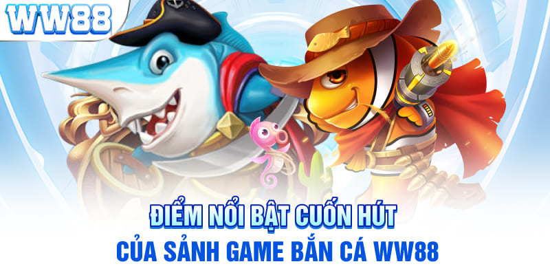 Điểm nổi bật cuốn hút của sảnh game Bắn cá WW88