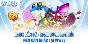 Hack Bắn Cá - Hành Động May Rủi Nên Cân Nhắc Tại WW88