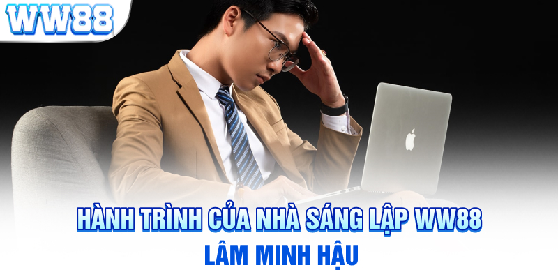 Hành trình của nhà sáng lập WW88 Lâm Minh Hậu