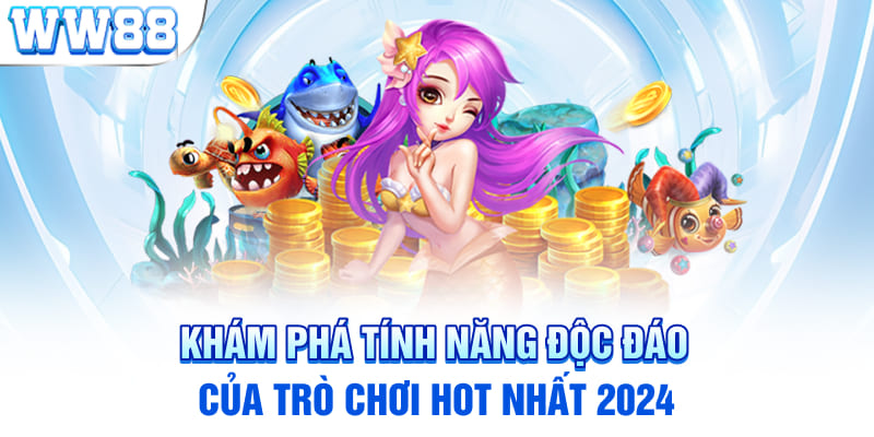 Khám phá tính năng độc đáo của trò chơi hot nhất 2024