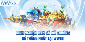 Kinh Nghiệm Bắn Cá Đổi Thưởng Dễ Thắng Nhất Tại WW88