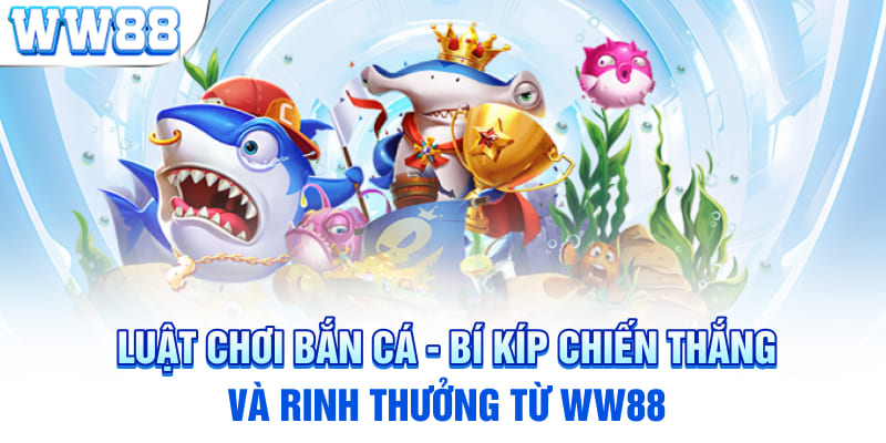 Luật Chơi Bắn Cá - Bí Kíp Chiến Thắng Và Rinh Thưởng Từ WW88