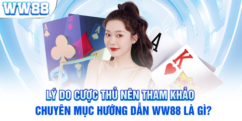 Lý do cược thủ nên tham khảo chuyên mục hướng dẫn WW88 là gì?