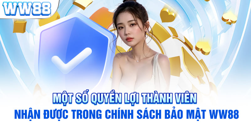 Một số quyền lợi thành viên nhận được trong chính sách bảo mật WW88