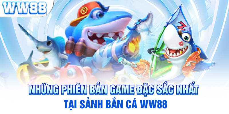 Những phiên bản game đặc sắc nhất tại sảnh Bắn cá WW88