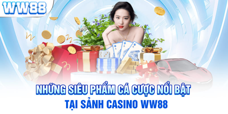 Những siêu phẩm cá cược nổi bật tại sảnh Casino WW88