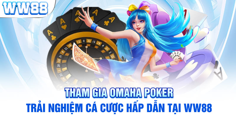 Tham Gia Omaha Poker- Trải nghiệm Cá Cược Hấp Dẫn tại WW88