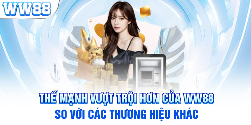 Thế mạnh vượt trội hơn của WW88 so với các thương hiệu khác