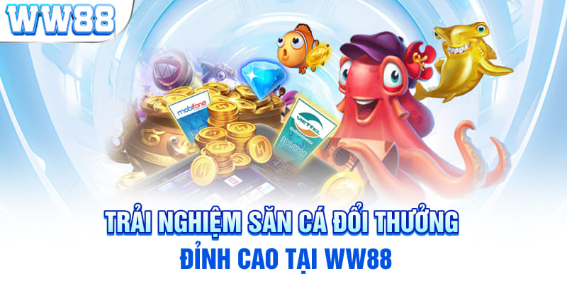 Trải nghiệm săn cá đổi thưởng đỉnh cao tại WW88