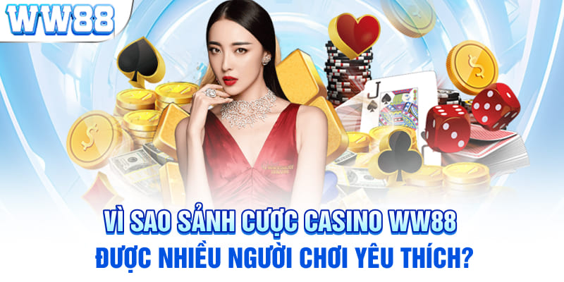 Vì sao sảnh cược Casino WW88 được nhiều người chơi yêu thích?